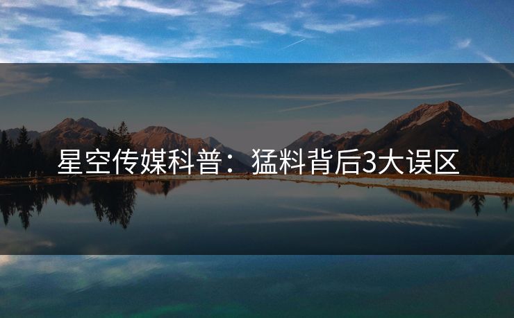 星空传媒科普：猛料背后3大误区