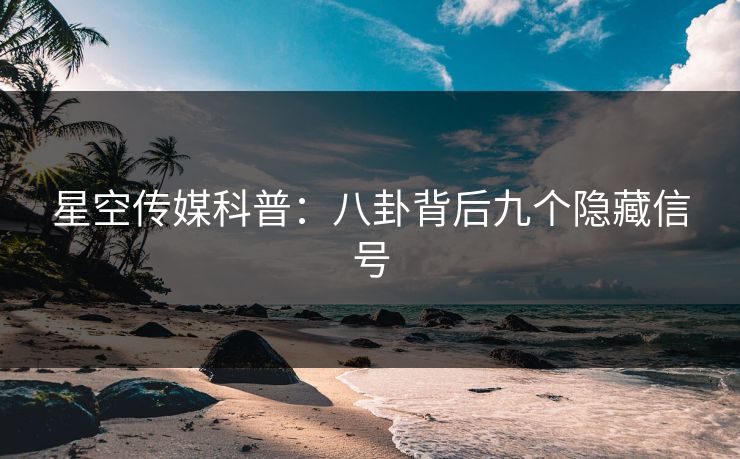 星空传媒科普：八卦背后九个隐藏信号