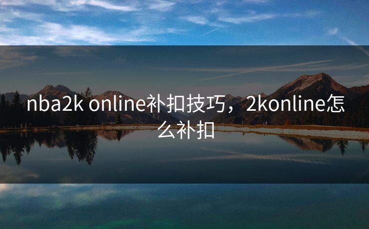 nba2k online补扣技巧，2konline怎么补扣