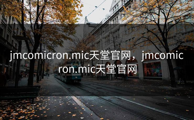 jmcomicron.mic天堂官网，jmcomicron.mic天堂官网