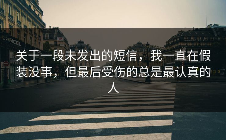 关于一段未发出的短信，我一直在假装没事，但最后受伤的总是最认真的人
