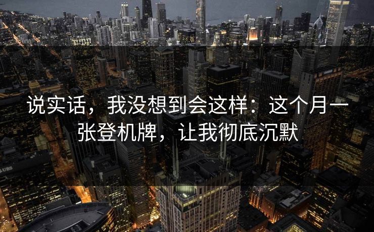 说实话，我没想到会这样：这个月一张登机牌，让我彻底沉默